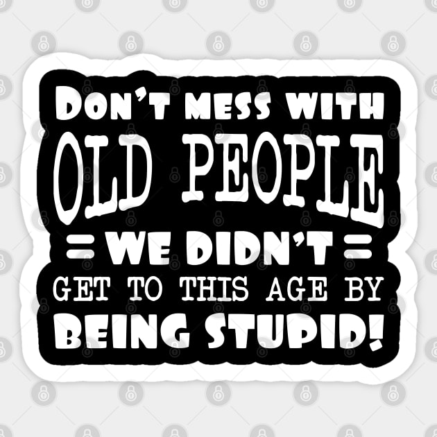 Dont Mess With Old People We Didnt Get To This Age By Being Stupid Sticker by Dojaja